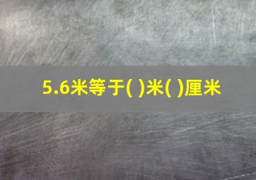 5.6米等于( )米( )厘米